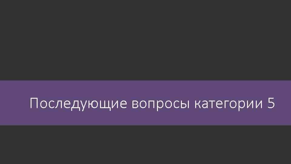 Последующие вопросы категории 5 