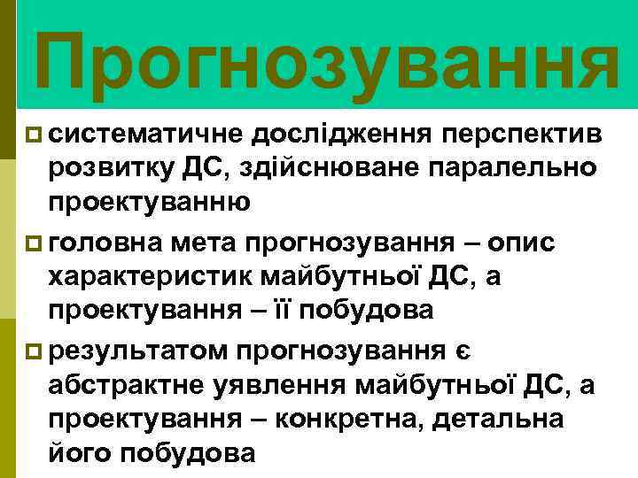 Прогнозування p систематичне дослідження перспектив розвитку ДС, здійснюване паралельно проектуванню p головна мета прогнозування