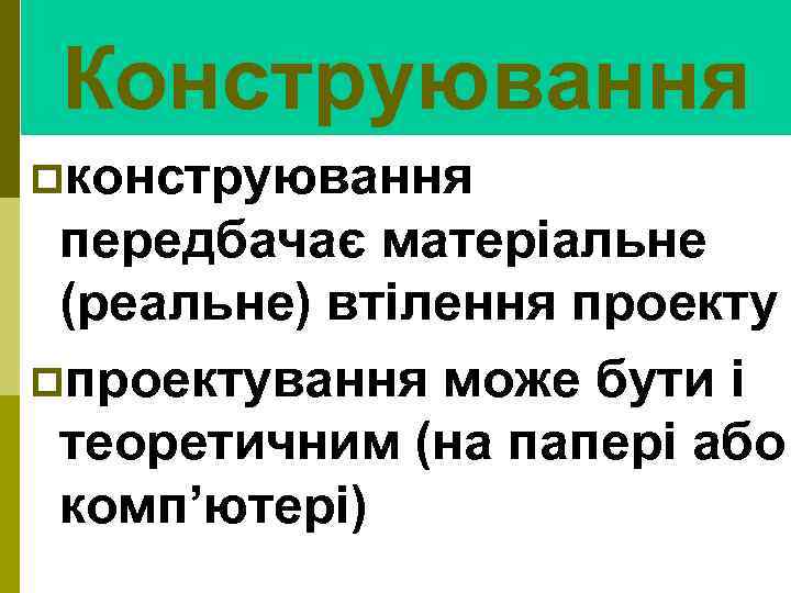 Конструювання pконструювання передбачає матеріальне (реальне) втілення проекту pпроектування може бути і теоретичним (на папері