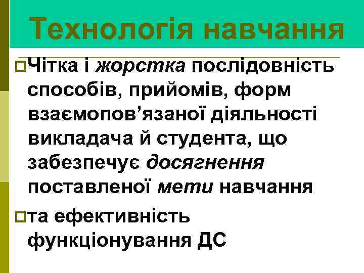 Технологія навчання p. Чітка і жорстка послідовність способів, прийомів, форм взаємопов’язаної діяльності викладача й