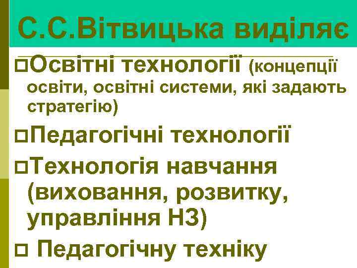 С. С. Вітвицька виділяє p. Освітні технології (концепції освіти, освітні системи, які задають стратегію)