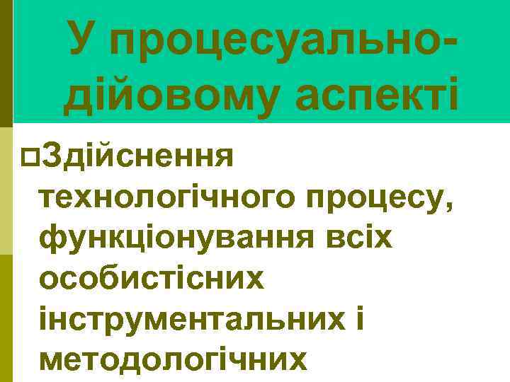 У процесуальнодійовому аспекті p. Здійснення технологічного процесу, функціонування всіх особистісних інструментальних і методологічних 