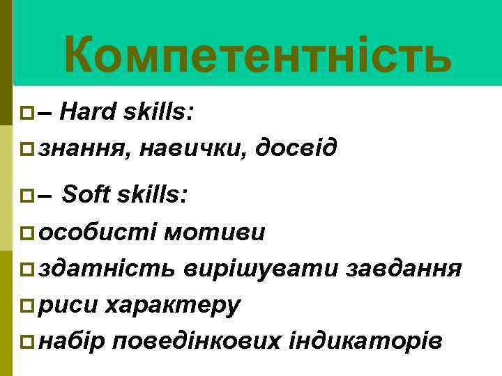 Компетентність p– Hard skills: p знання, навички, досвід p– Soft skills: p особисті мотиви