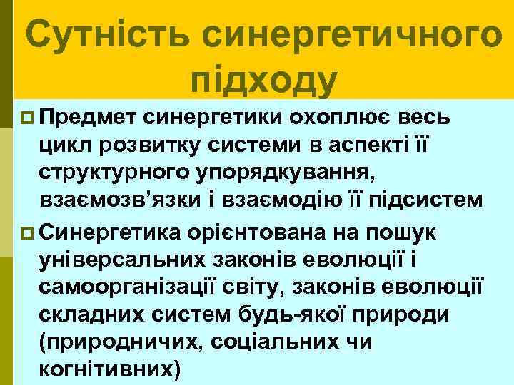 Сутність синергетичного підходу p Предмет синергетики охоплює весь цикл розвитку системи в аспекті її