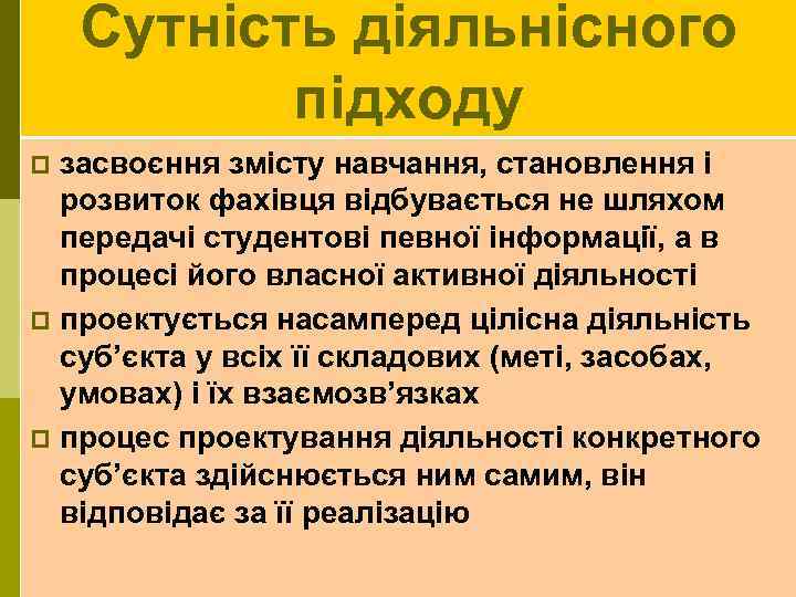 Сутність діяльнісного підходу засвоєння змісту навчання, становлення і розвиток фахівця відбувається не шляхом передачі