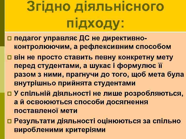 Згідно діяльнісного підходу: педагог управляє ДС не директивноконтролюючим, а рефлексивним способом p він не