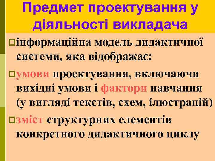 Предмет проектування у діяльності викладача pінформаційна модель дидактичної системи, яка відображає: pумови проектування, включаючи