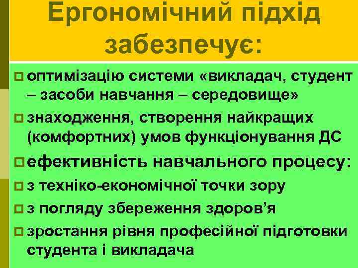 Ергономічний підхід забезпечує: p оптимізацію системи «викладач, студент – засоби навчання – середовище» p