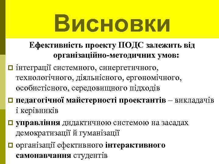 Висновки Ефективність проекту ПОДС залежить від організаційно-методичних умов: p інтеграції системного, синергетичного, технологічного, діяльнісного,