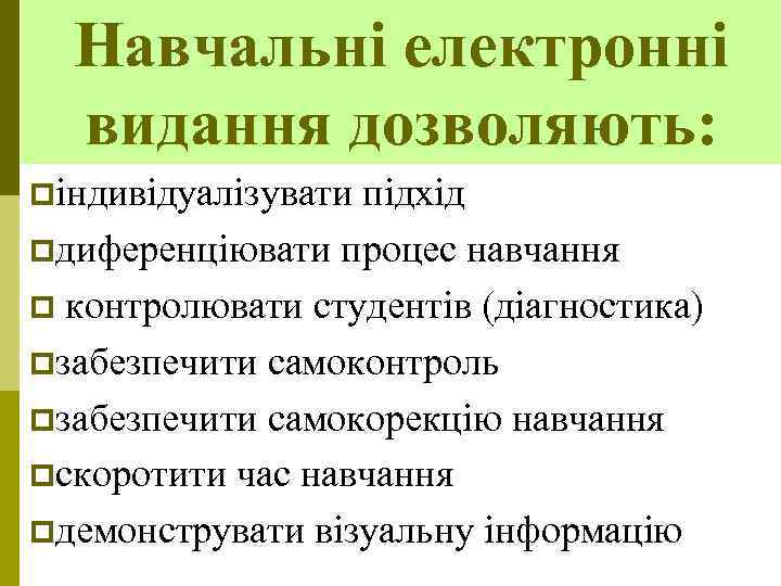 Навчальні електронні видання дозволяють: pіндивідуалізувати підхід pдиференціювати процес навчання p контролювати студентів (діагностика) pзабезпечити