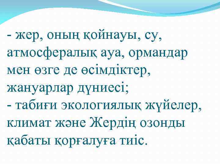 - жер, оның қойнауы, су, атмосфералық ауа, ормандар мен өзге де өсімдіктер, жануарлар дүниесі;