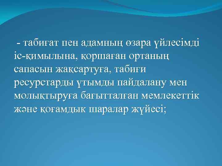  - табиғат пен адамның өзара үйлесімді іс-қимылына, қоршаған ортаның сапасын жақсартуға, табиғи ресурстарды