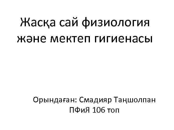 Жасқа сай физиология және мектеп гигиенасы Орындаған: Смадияр Таңшолпан ПФи. Я 106 топ 