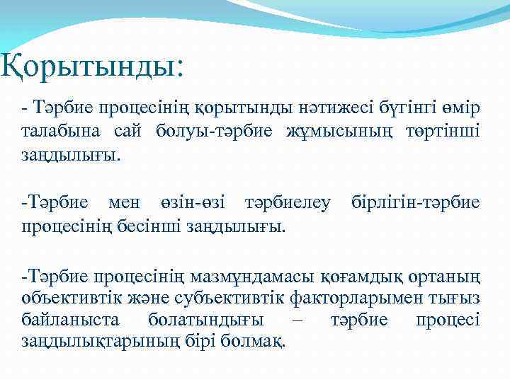 Қорытынды: - Тәрбие процесінің қорытынды нәтижесі бүгінгі өмір талабына сай болуы-тәрбие жұмысының төртінші заңдылығы.