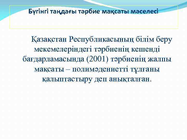 Бүгінгі таңдағы тәрбие мақсаты мәселесі Қазақстан Республикасының білім беру мекемелеріндегі тәрбиенің кешенді бағдарламасында (2001)