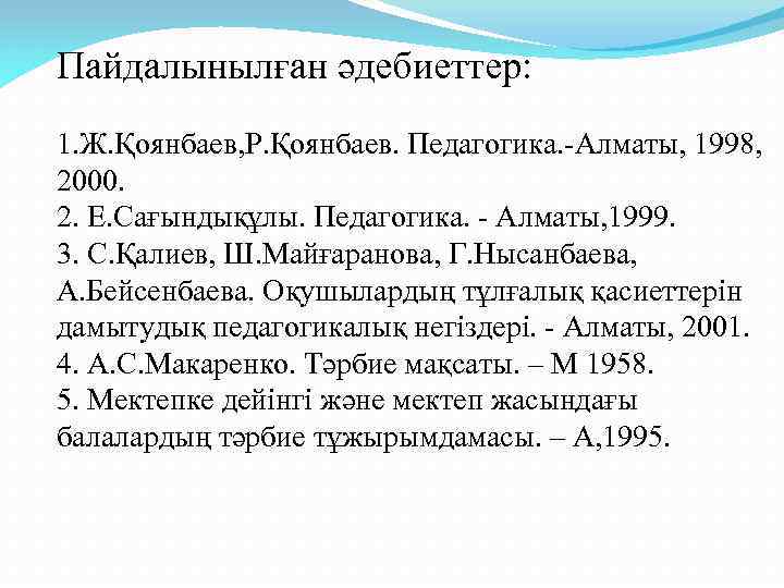 Пайдалынылған әдебиеттер: 1. Ж. Қоянбаев, Р. Қоянбаев. Педагогика. -Алматы, 1998, 2000. 2. Е. Сағындықұлы.