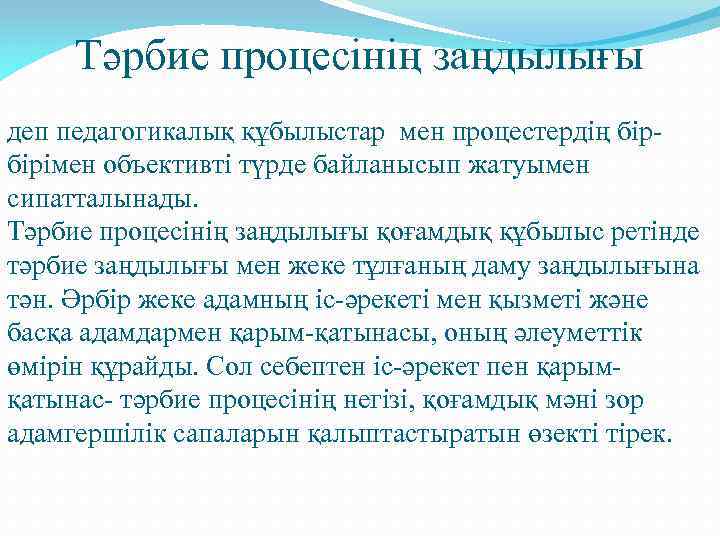 Тәрбие процесінің заңдылығы деп педагогикалық құбылыстар мен процестердің бірбірімен объективті түрде байланысып жатуымен сипатталынады.