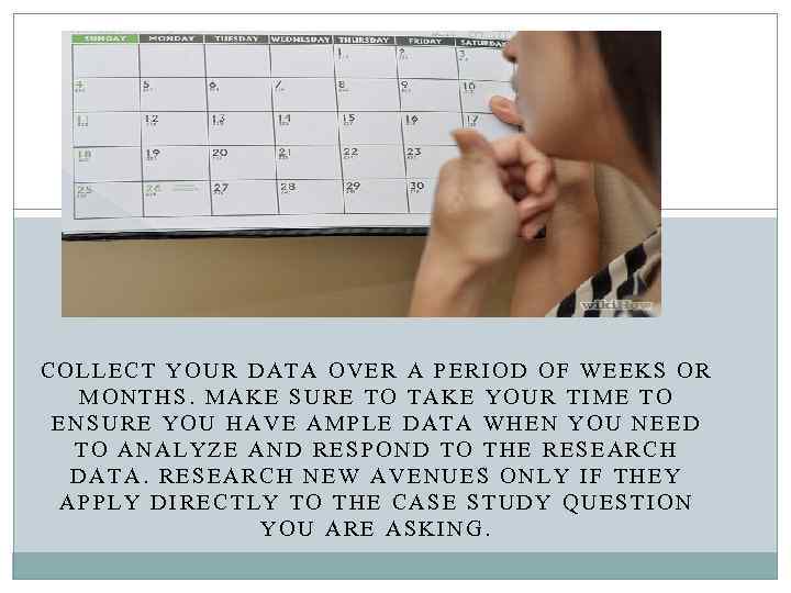 COLLECT YOUR DATA OVER A PERIOD OF WEEKS OR MONTHS. MAKE SURE TO TAKE