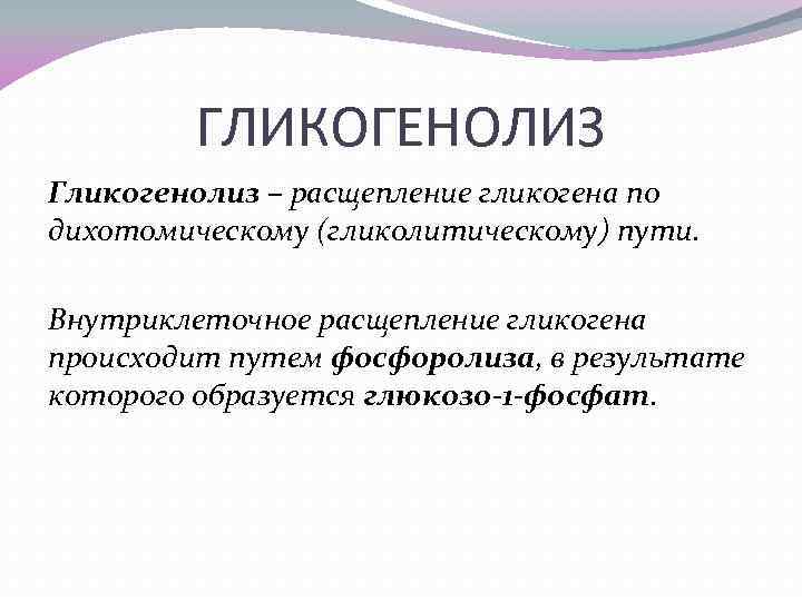 ГЛИКОГЕНОЛИЗ Гликогенолиз – расщепление гликогена по дихотомическому (гликолитическому) пути. Внутриклеточное расщепление гликогена происходит путем