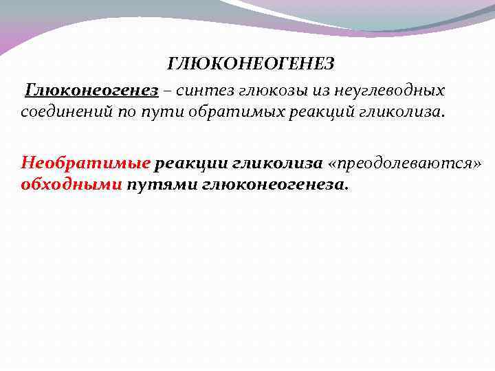 ГЛЮКОНЕОГЕНЕЗ Глюконеогенез – синтез глюкозы из неуглеводных соединений по пути обратимых реакций гликолиза. Необратимые