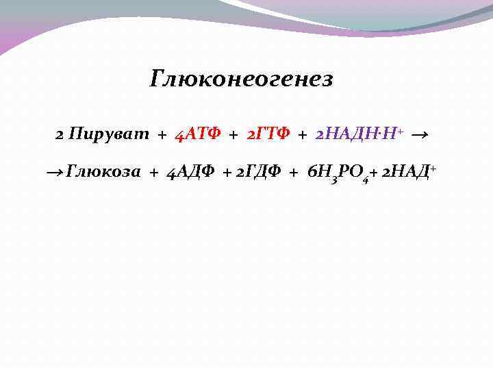 Глюконеогенез 2 Пируват + 4 АТФ + 2 ГТФ + 2 НАДН. Н+ →