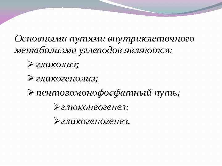 Основными путями внутриклеточного метаболизма углеводов являются: Ø гликолиз; Ø гликогенолиз; Ø пентозомонофосфатный путь; Øглюконеогенез;