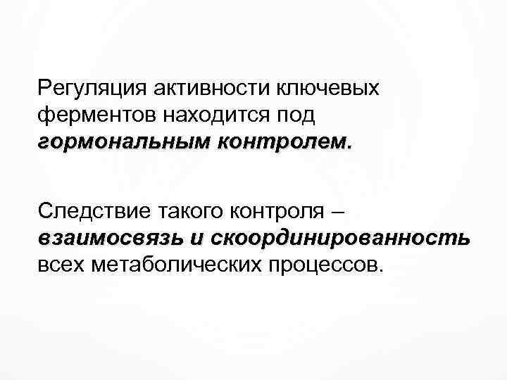 Регуляция активности ключевых ферментов находится под гормональным контролем. Следствие такого контроля – взаимосвязь и