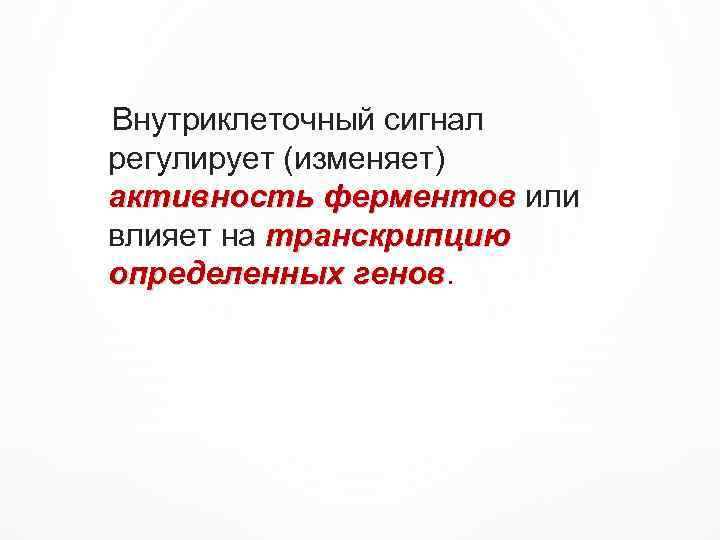 Внутриклеточный сигнал регулирует (изменяет) активность ферментов или влияет на транскрипцию определенных генов 