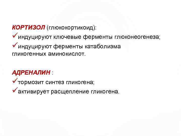 КОРТИЗОЛ (глюкокортикоид): КОРТИЗОЛ üиндуцируют ключевые ферменты глюконеогенеза; üиндуцируют ферменты катаболизма гликогенных аминокислот. АДРЕНАЛИН :