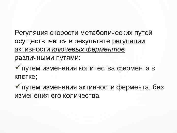 Регуляция скорости метаболических путей осуществляется в результате регуляции активности ключевых ферментов различными путями: üпутем