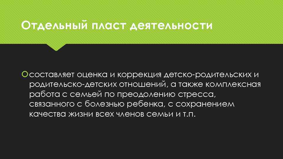 Отдельный пласт деятельности составляет оценка и коррекция детско-родительских и родительско-детских отношений, а также комплексная