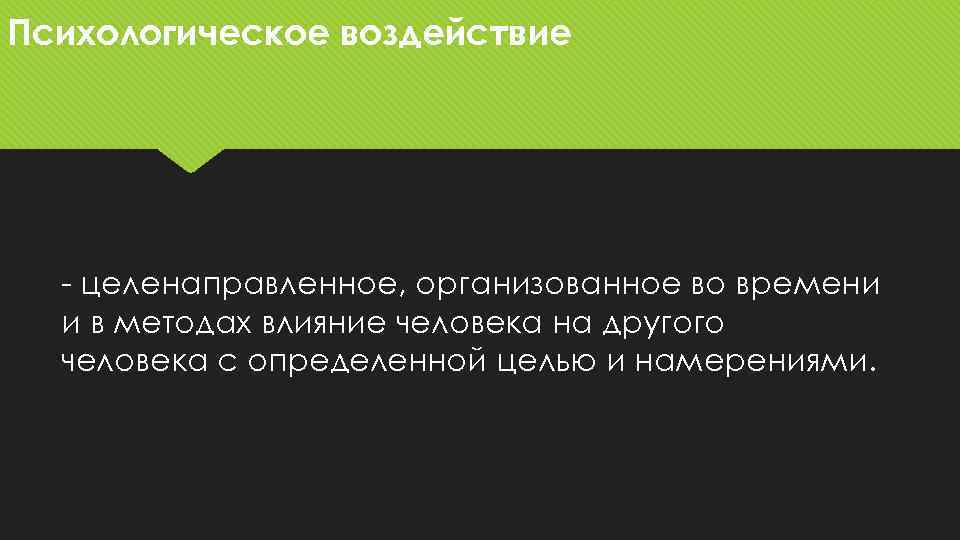 Психологическое воздействие - целенаправленное, организованное во времени и в методах влияние человека на другого