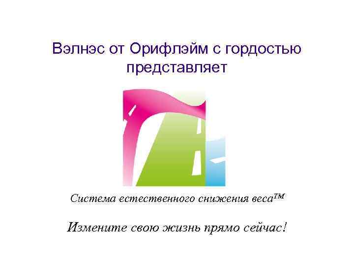 Вэлнэс от Орифлэйм с гордостью представляет Система естественного снижения веса. TM Измените свою жизнь