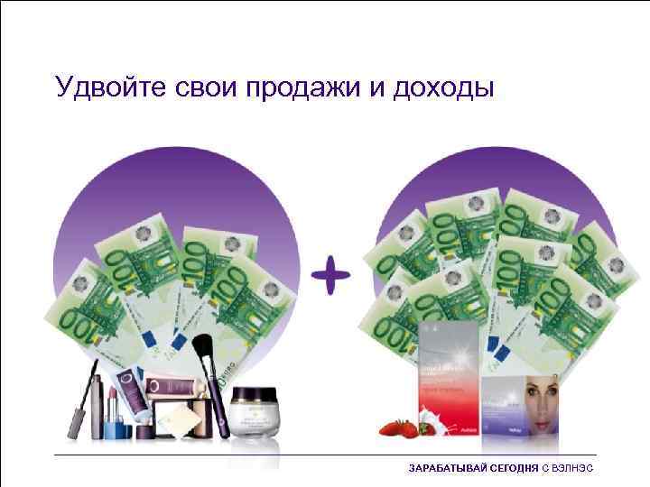 Удвойте свои продажи и доходы ЗАРАБАТЫВАЙ СЕГОДНЯ С ВЭЛНЭС 