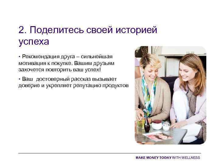 2. Поделитесь своей историей успеха • Рекомендация друга – сильнейшая мотивация к покупке. Вашим