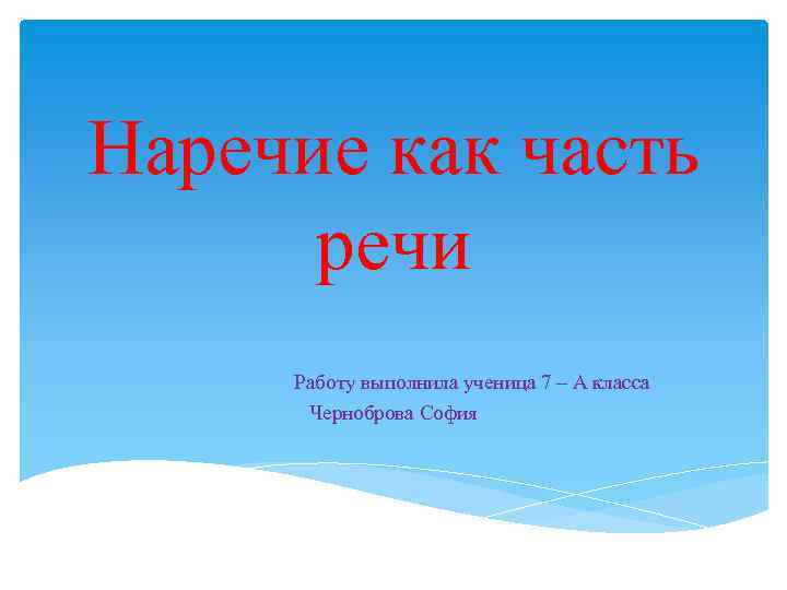 Наречие как часть речи Работу выполнила ученица 7 – А класса Черноброва София 