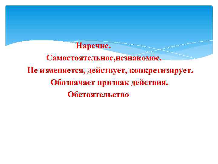 Наречие. Самостоятельное, незнакомое. Не изменяется, действует, конкретизирует. Обозначает признак действия. Обстоятельство 