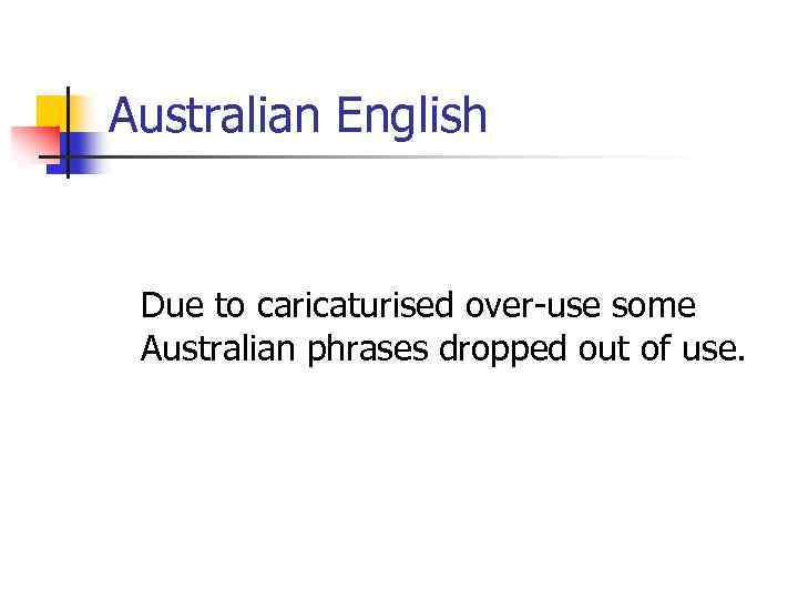 Australian English Due to caricaturised over-use some Australian phrases dropped out of use. 
