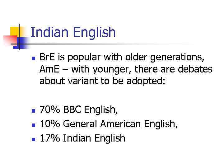 Indian English n n Br. E is popular with older generations, Am. E –