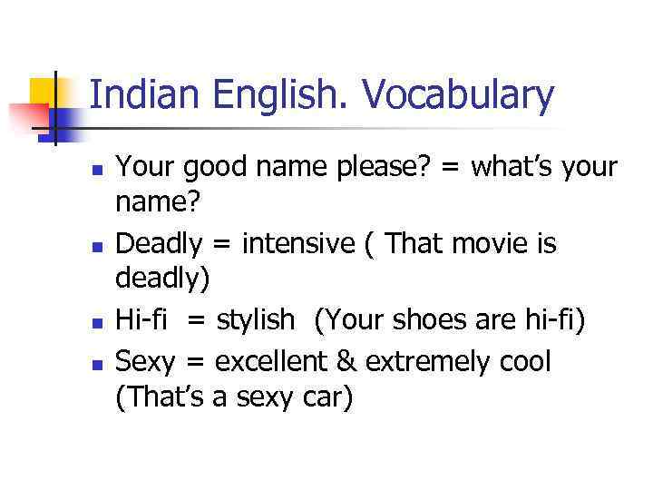 Indian English. Vocabulary n n Your good name please? = what’s your name? Deadly