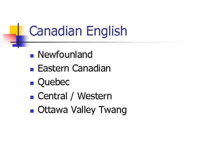 Canadian English n n n Newfounland Eastern Canadian Quebec Central / Western Ottawa Valley