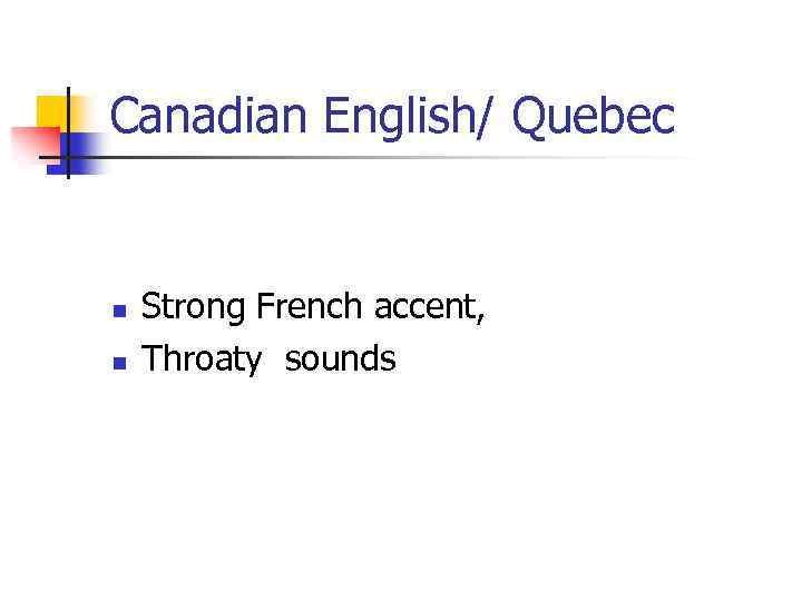 Canadian English/ Quebec n n Strong French accent, Throaty sounds 