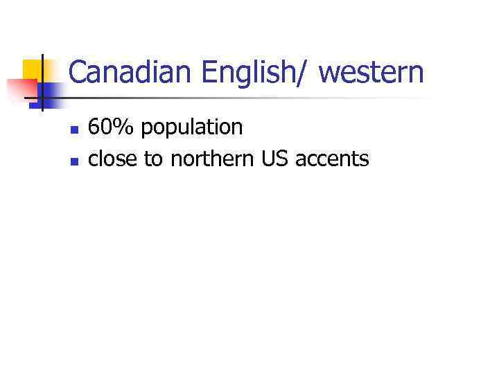 Canadian English/ western n n 60% population close to northern US accents 