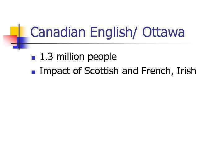 Canadian English/ Ottawa n n 1. 3 million people Impact of Scottish and French,