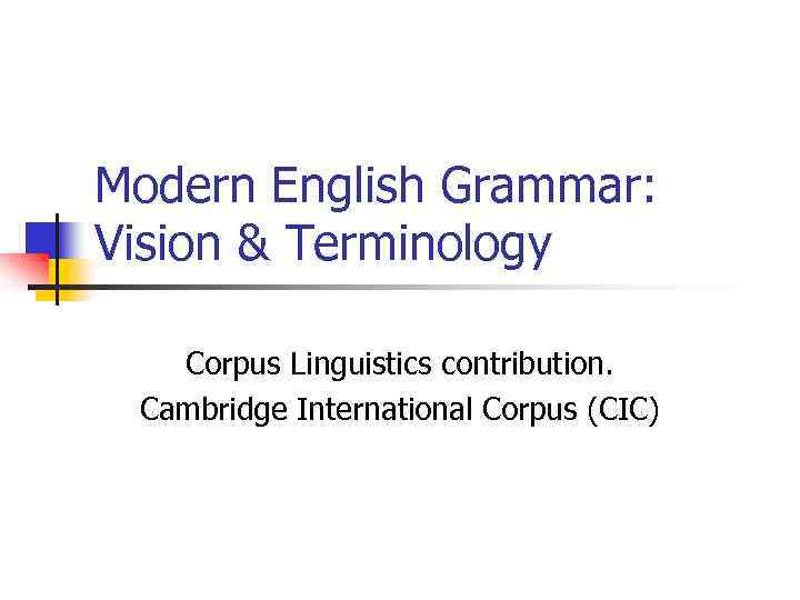 Modern English Grammar: Vision & Terminology Corpus Linguistics contribution. Cambridge International Corpus (CIC) 