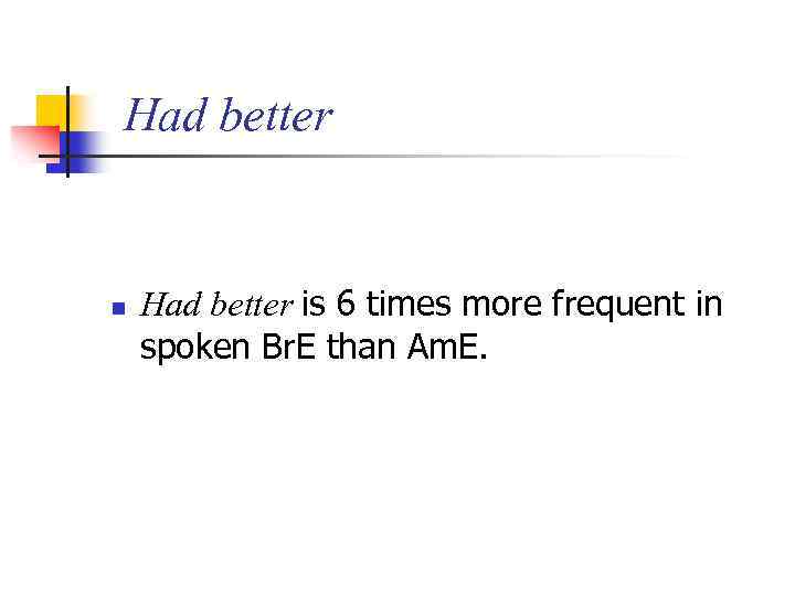 Had better n Had better is 6 times more frequent in spoken Br. E