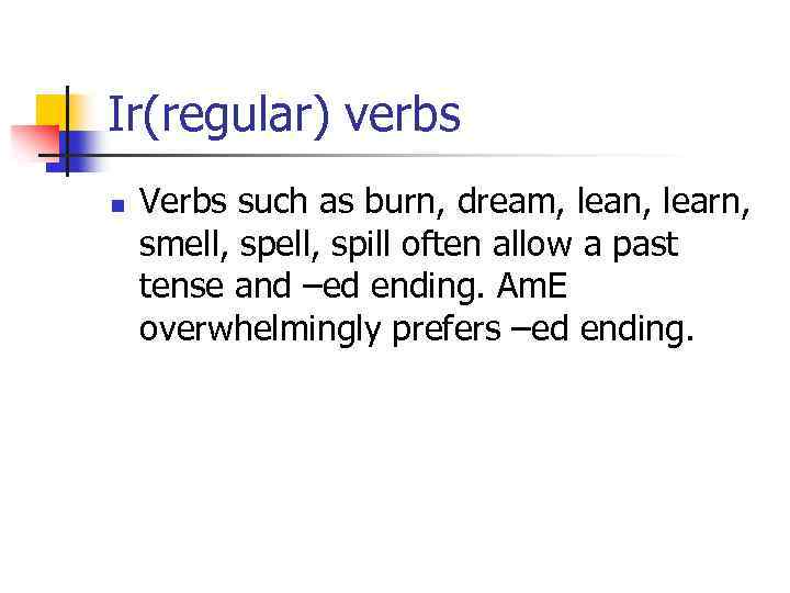 Ir(regular) verbs n Verbs such as burn, dream, lean, learn, smell, spill often allow