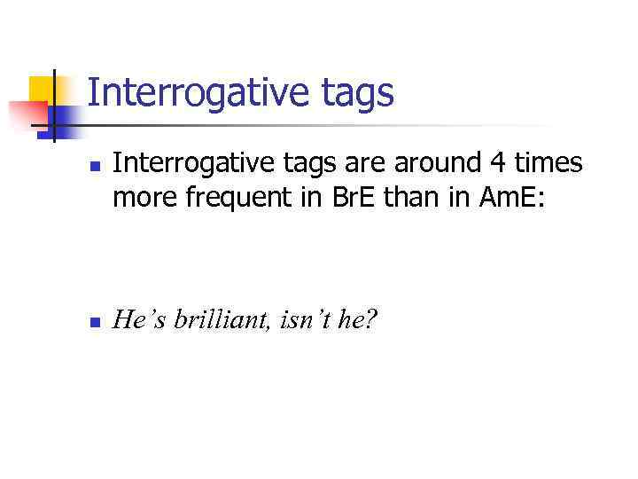 Interrogative tags n n Interrogative tags are around 4 times more frequent in Br.