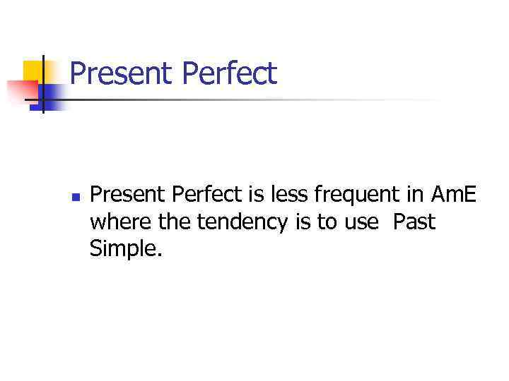 Present Perfect n Present Perfect is less frequent in Am. E where the tendency