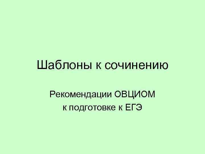 Шаблоны к сочинению Рекомендации ОВЦИОМ к подготовке к ЕГЭ 